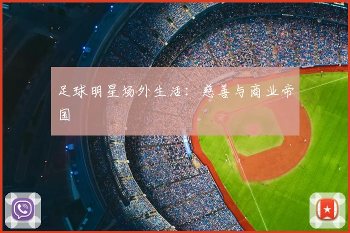 足球明星场外生活：慈善与商业帝国