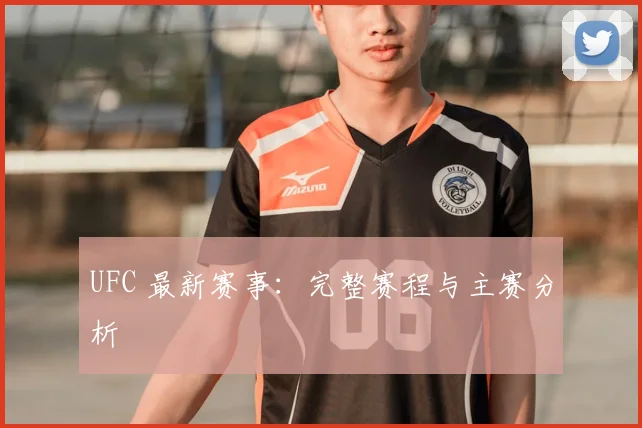 UFC 最新赛事:完整赛程与主赛分析