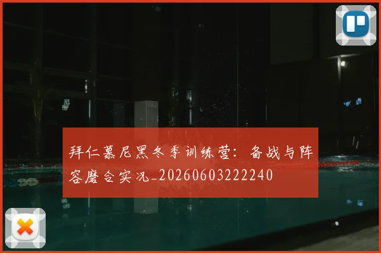 拜仁慕尼黑冬季训练营:备战与阵容磨合实况_20260603222240