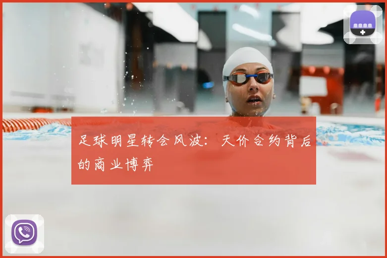 足球明星转会风波：天价合约背后的商业博弈