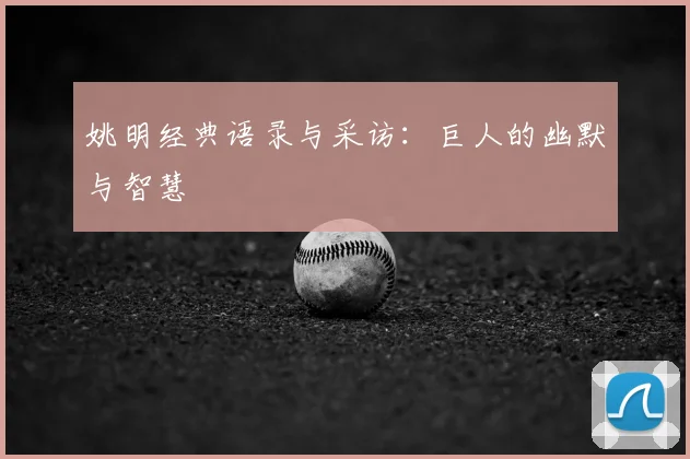 姚明经典语录与采访：巨人的幽默与智慧
