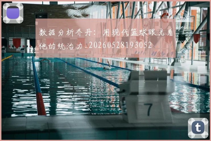 数据分析乔丹:用现代篮球眼光看他的统治力_20260528193052