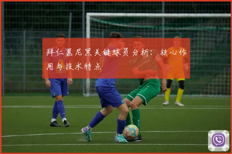 拜仁慕尼黑关键球员分析：核心作用与技术特点