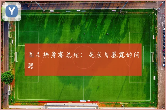 国足热身赛总结:亮点与暴露的问题