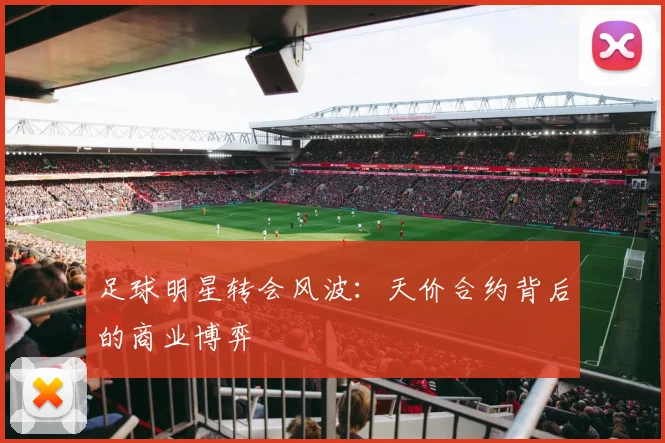 足球明星转会风波:天价合约背后的商业博弈