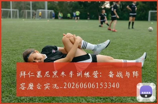 拜仁慕尼黑冬季训练营：备战与阵容磨合实况_20260606153340