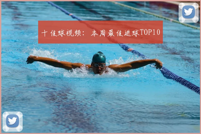 十佳球视频:本周最佳进球TOP10