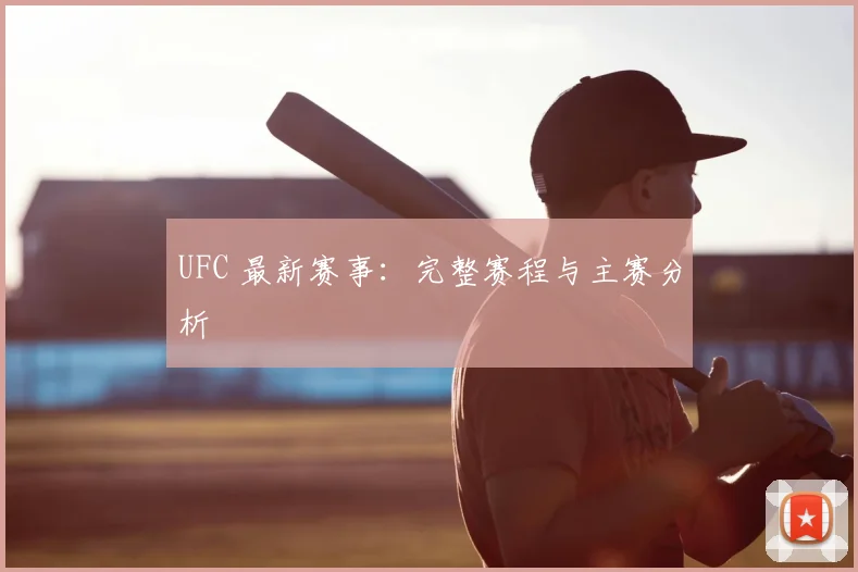 UFC 最新赛事:完整赛程与主赛分析