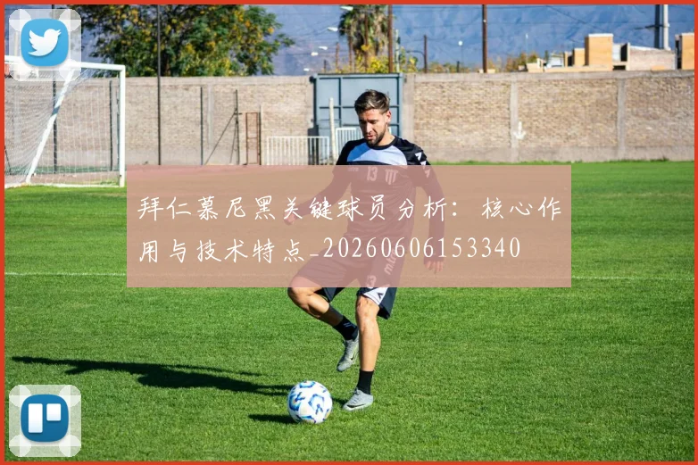 拜仁慕尼黑关键球员分析：核心作用与技术特点_20260606153340