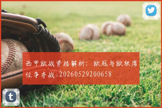 西甲欧战资格解析:欧冠与欧联席位争夺战_20260529200658