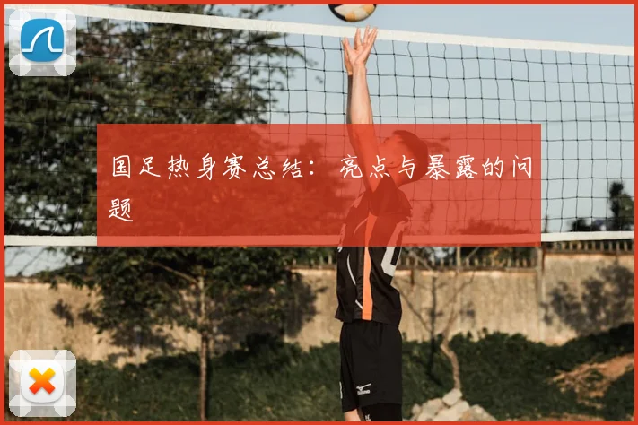 国足热身赛总结:亮点与暴露的问题